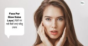 Face Par Glow Kaise Laye | चमकदार और निखरी त्वचा पाने के 10 आसान तरीके