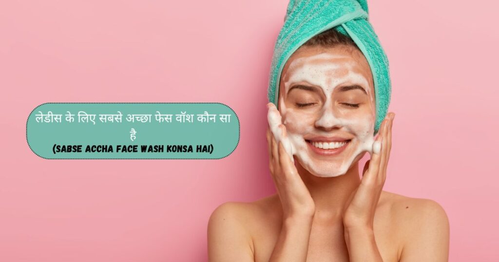 लेडीस के लिए सबसे अच्छा फेस वॉश कौन सा है
