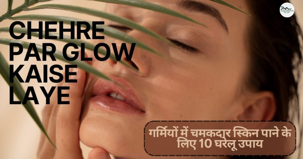 गर्मियों में चमकदार स्किन पाने के लिए 10 घरेलू उपाय | Chehre Par Glow Kaise Laye 2 Chehre Par Glow Kaise Laye